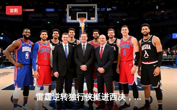 雷霆逆转独行侠挺进西决，亚历山大34分主宰生死战