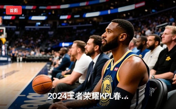 2024王者荣耀KPL春季赛总决赛：重庆狼队逆袭夺冠，Fly斩获FMVP