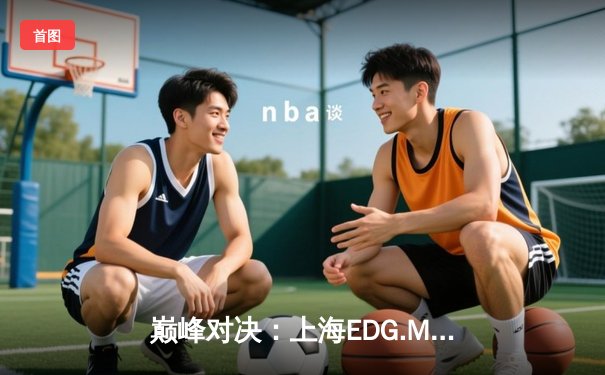 巅峰对决：上海EDG.M鏖战五局险胜北京WB，锁定KPL季后赛胜者组席位