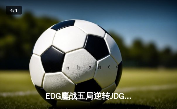 EDG鏖战五局逆转JDG，勇夺2024LPL春季赛总冠军 - 4