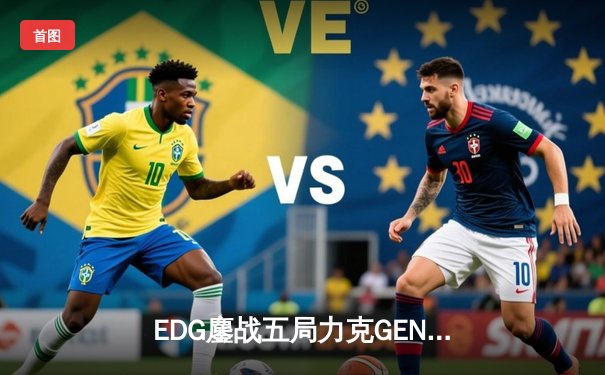 EDG鏖战五局力克GEN，LPL赛区挺进英雄联盟全球总决赛决赛