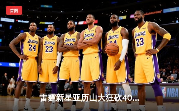 雷霆新星亚历山大狂砍40分加冕关键先生，率队逆转掘金迎开门红