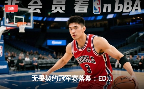 无畏契约冠军赛落幕：EDG鏖战五局憾负GEN，中国电竞展现坚韧风采